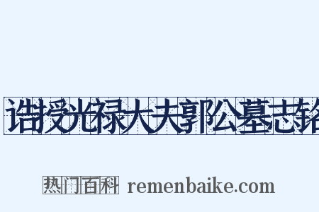诰授光禄大夫郭公墓志铭是什么意思的图片